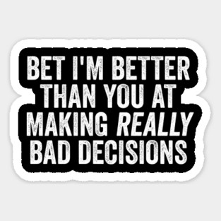 Bet I'm Better Than You At Making Really Bad Decisions Sticker