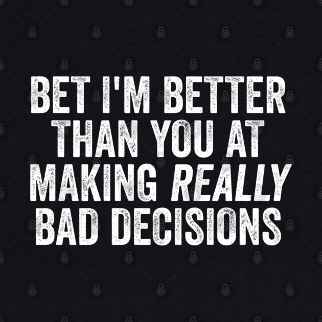 Bet I'm Better Than You At Making Really Bad Decisions by Luxinda