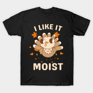 Cute Turkey Autumn I Like It Moist T-Shirt