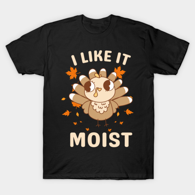Cute Turkey Autumn I Like It Moist T-Shirt by Creatifly Graphic Tees