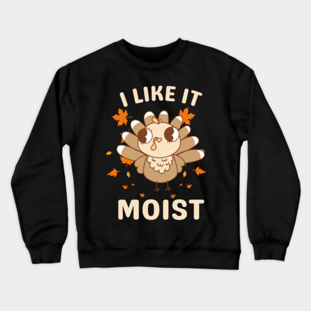 Cute Turkey Autumn I Like It Moist Crewneck Sweatshirt by Creatifly Graphic Tees