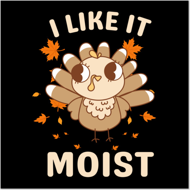 Cute Turkey Autumn I Like It Moist Wall Art by Creatifly Graphic Tees