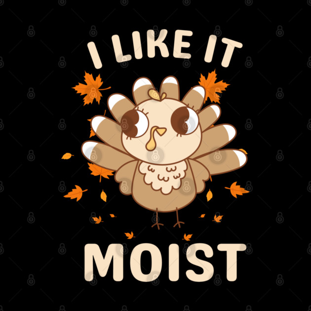 Cute Turkey Autumn I Like It Moist by Creatifly Graphic Tees