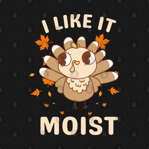 Cute Turkey Autumn I Like It Moist by Creatifly Graphic Tees