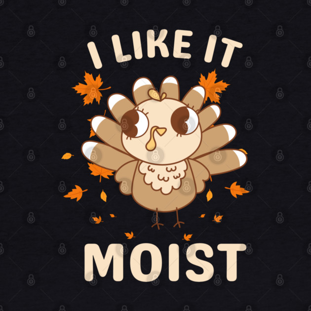 Cute Turkey Autumn I Like It Moist by Creatifly Graphic Tees