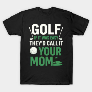 Golf If It Was Easy They'd Call It Your Mom – Funny Golf Quote T-Shirt