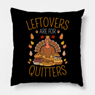 Thanksgiving Leftovers Are For Quitters Pillow