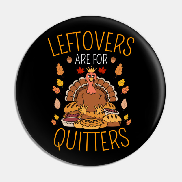 Thanksgiving Leftovers Are For Quitters Pin by Creatifly Graphic Tees