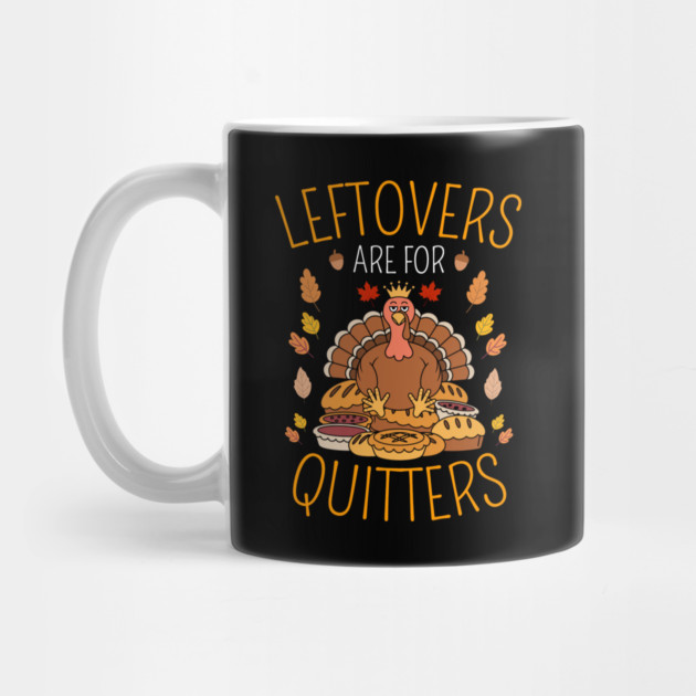 Thanksgiving Leftovers Are For Quitters by Creatifly Graphic Tees