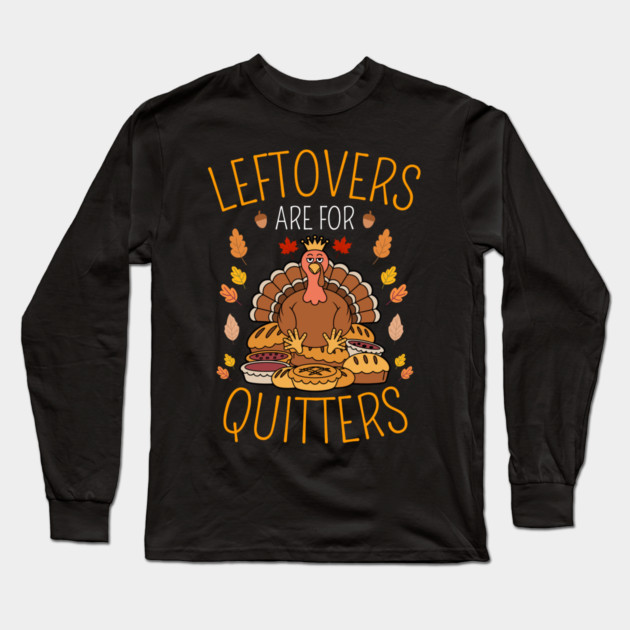 Thanksgiving Leftovers Are For Quitters Long Sleeve T-Shirt by Creatifly Graphic Tees