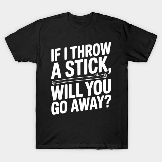 If I Throw a Stick, Will You Go Away? T-Shirt by Frank Ring