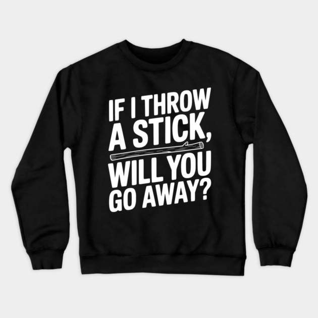 If I Throw a Stick, Will You Go Away? Crewneck Sweatshirt by Frank Ring