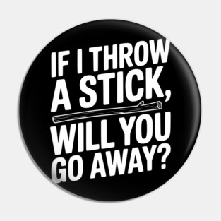 If I Throw a Stick, Will You Go Away? Pin