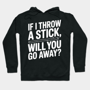 If I Throw a Stick, Will You Go Away? Hoodie