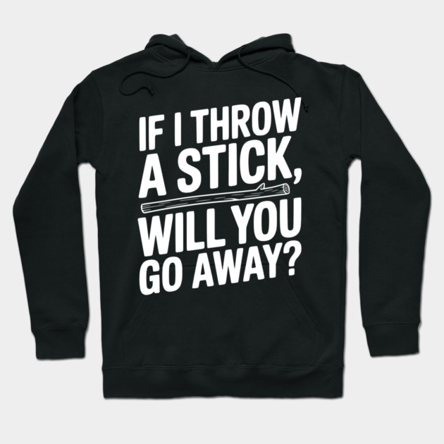 If I Throw a Stick, Will You Go Away? Hoodie by Frank Ring