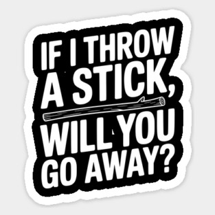 If I Throw a Stick, Will You Go Away? Magnet