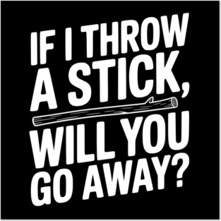 If I Throw a Stick, Will You Go Away? Posters and Art