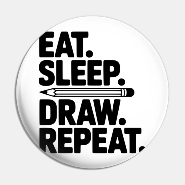 Eat. Sleep. Draw. Repeat. Pin by Frank Ring