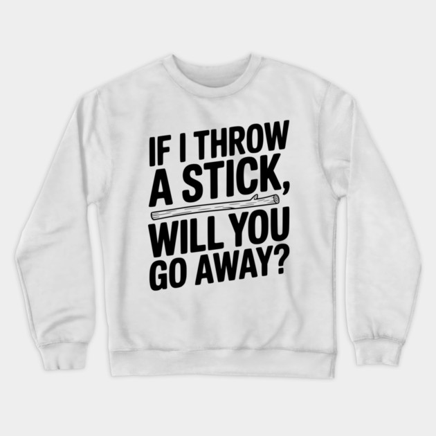 If I Throw a Stick, Will You Go Away? Crewneck Sweatshirt by Frank Ring