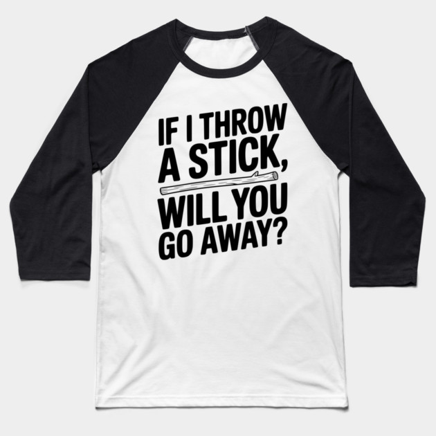 If I Throw a Stick, Will You Go Away? Baseball T-Shirt by Frank Ring