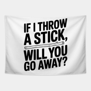 If I Throw a Stick, Will You Go Away? Tapestry