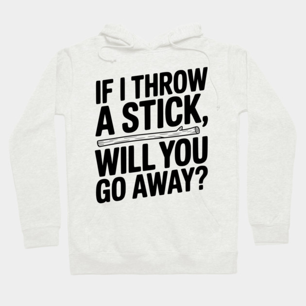 If I Throw a Stick, Will You Go Away? Hoodie by Frank Ring