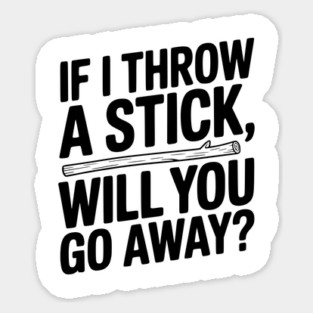 If I Throw a Stick, Will You Go Away? Magnet