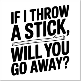 If I Throw a Stick, Will You Go Away? Posters and Art