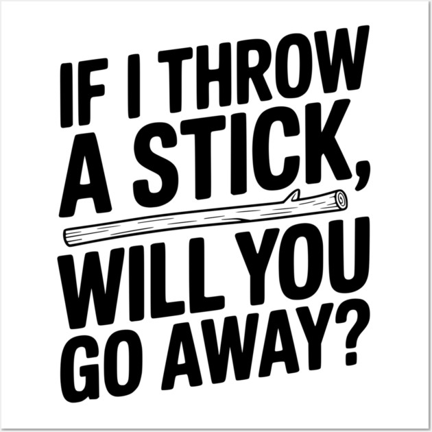 If I Throw a Stick, Will You Go Away? Wall Art by Frank Ring