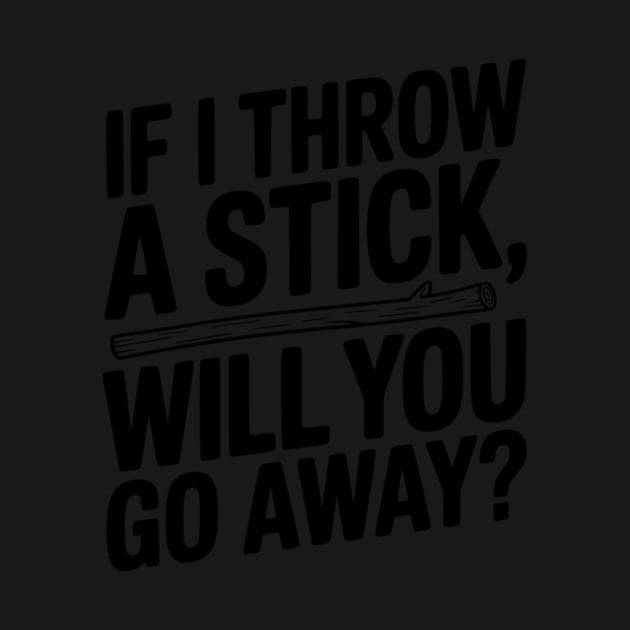 If I Throw a Stick, Will You Go Away? by Frank Ring