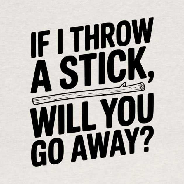 If I Throw a Stick, Will You Go Away? by Frank Ring