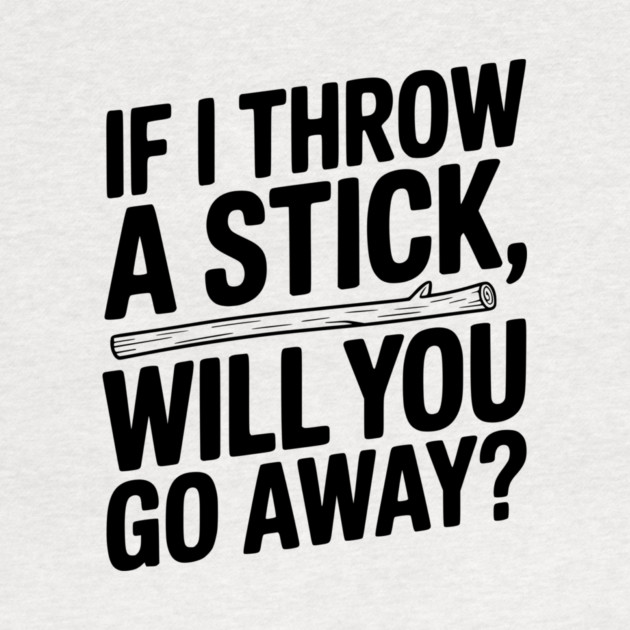 If I Throw a Stick, Will You Go Away? by Frank Ring