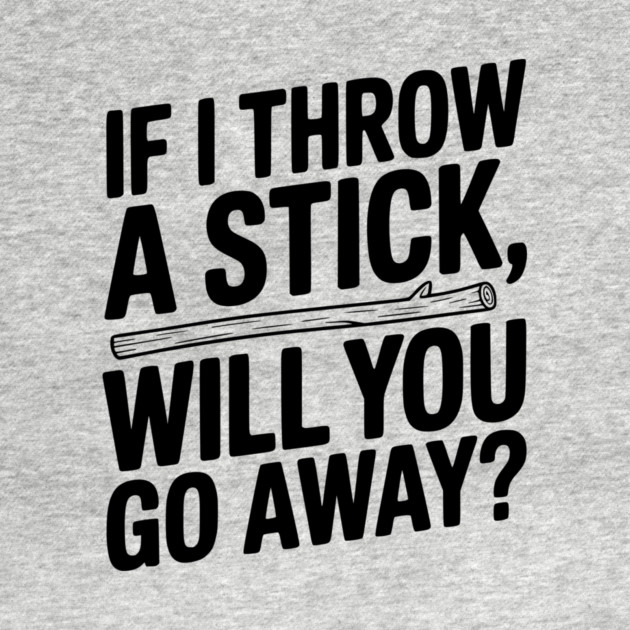 If I Throw a Stick, Will You Go Away? by Frank Ring
