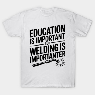 Education is Important Welding is Importanter T-Shirt