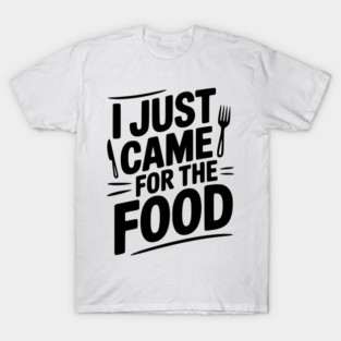 I Just Came For the Food T-Shirt