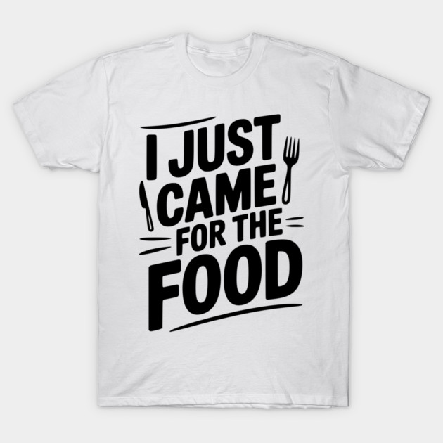 I Just Came For the Food T-Shirt by Frank Ring