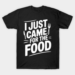 I Just Came For the Food T-Shirt