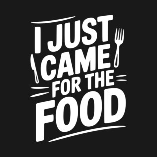 I Just Came For the Food T-Shirt