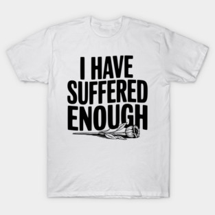 I Have Suffered Enough T-Shirt