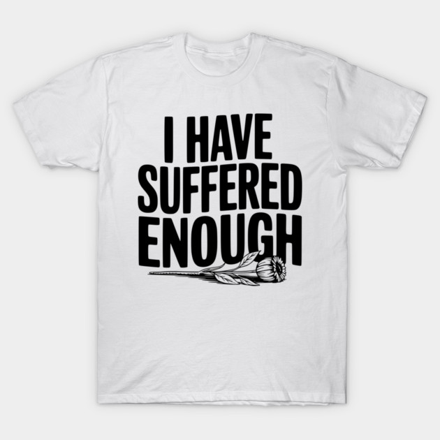 I Have Suffered Enough T-Shirt by Frank Ring