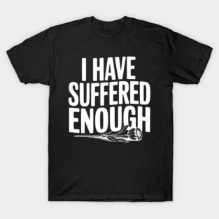 I Have Suffered Enough T-Shirt