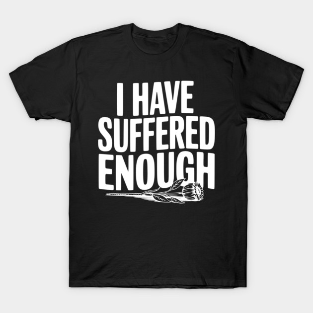I Have Suffered Enough T-Shirt by Frank Ring