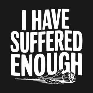 I Have Suffered Enough T-Shirt