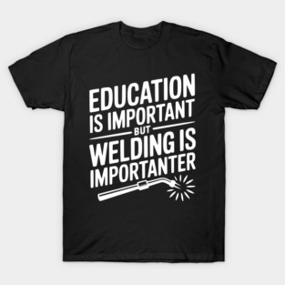 Education is Important Welding is Importanter T-Shirt