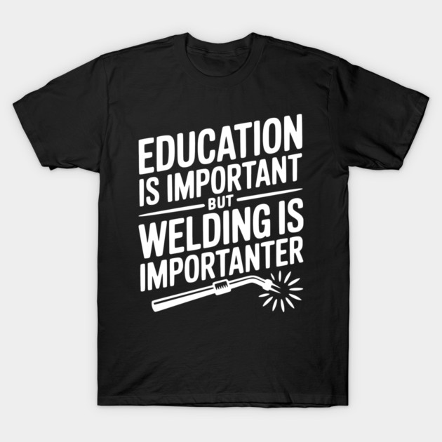Education is Important Welding is Importanter T-Shirt by Frank Ring