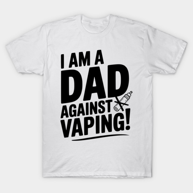 I Am a Dad Against Vaping! T-Shirt by Frank Ring