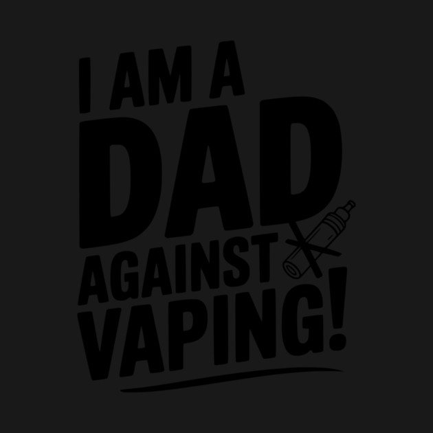 I Am a Dad Against Vaping! by Frank Ring