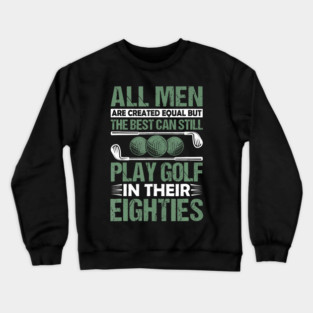 All Men Created Equal Best Still Play Golf In Their Eighties Funny 80th Birthday Crewneck Sweatshirt