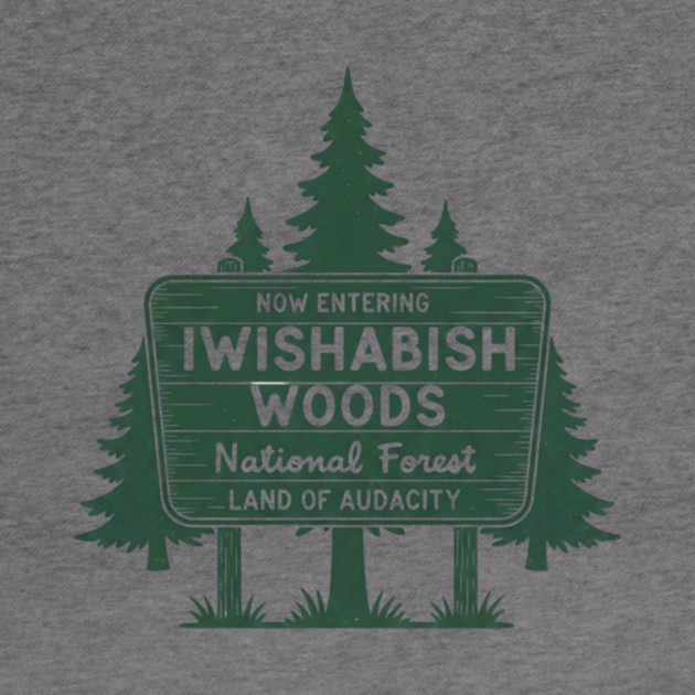 Now Entering Iwishabish Woods National Forest Land Audacity by ArtistTee ⭐⭐⭐⭐⭐