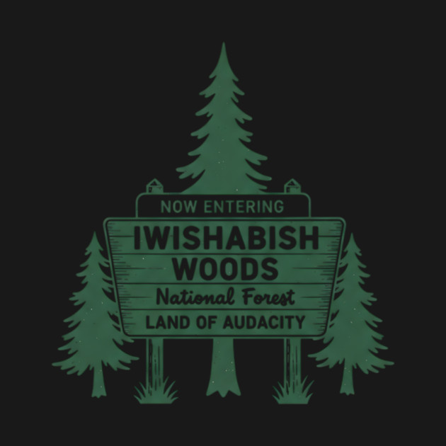 Now-Entering-Iwishabish-Woods-National-Forest-Land-Audacity by ArtistTee ⭐⭐⭐⭐⭐